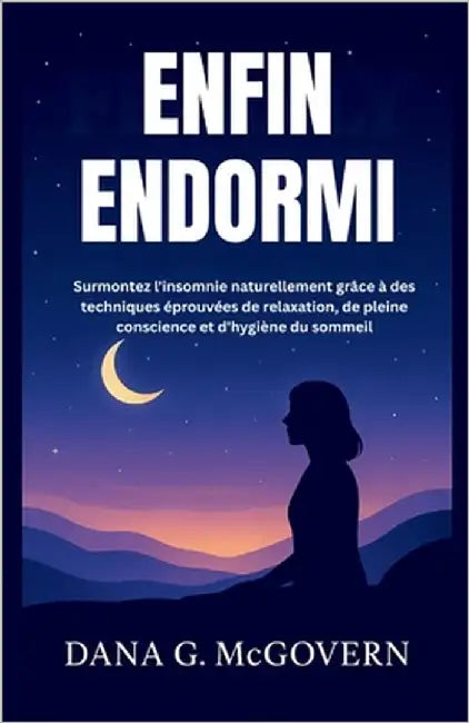 Enfin Endormi: Surmontez l'insomnie naturellement grâce à des techniques éprouvées de relaxation, de pleine conscience et d'hygiène du sommeil by G. McGovern, Dana