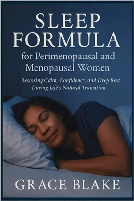 Sleep Formula For Perimenopausal and Menopausal Women: Restoring Calm, Confidence, and Deep Rest During Life's Natural Transition by Blake, Grace