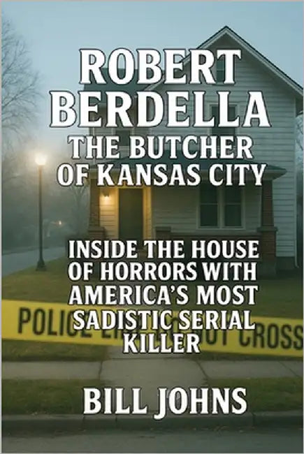 Robert Berdella: The Butcher of Kansas City: Inside the House of Horrors and America's Most Sadistic Serial Killer by Johns, Bill