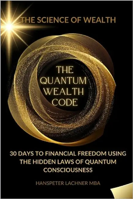 The Quantum Wealth Code: 30 Days to Financial Freedom Using the Hidden Laws of Quantum Consciousness. by Lachner, Hanspeter