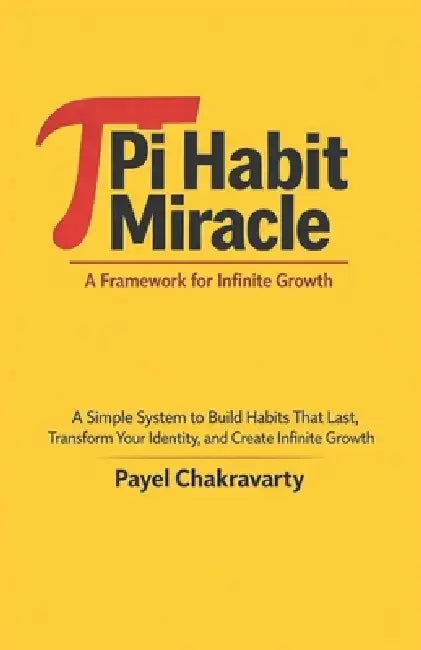 Pi Habit Miracle: A Framework for Infinite Growth: A Simple System to Build Habits That Last, Transform Your Identity, and Create Infinite Growth by Payel Chakravarty