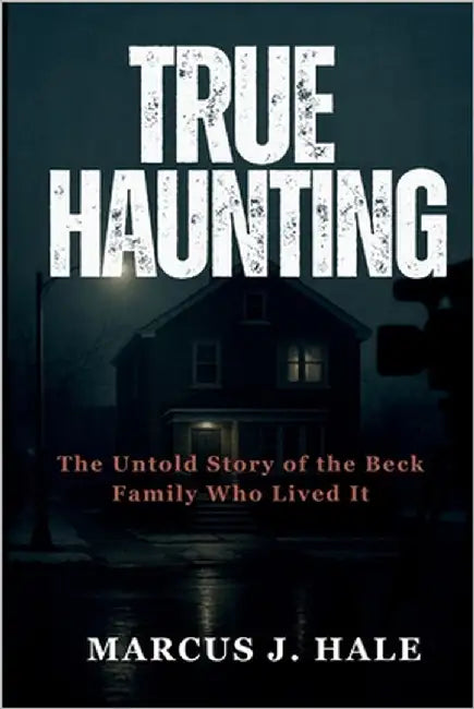 True Haunting: The Untold Story of the Beck Family Who Lived It by Hale, Marcus J.