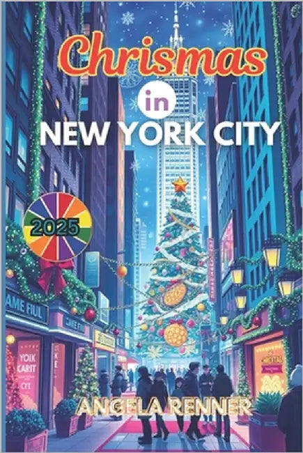 Christmas in New York City 2025: Discover Holiday Destinations, Festive Markets, Sparkling Lights, Shopping Ideas and Seasonal Activities by Renner, Angela