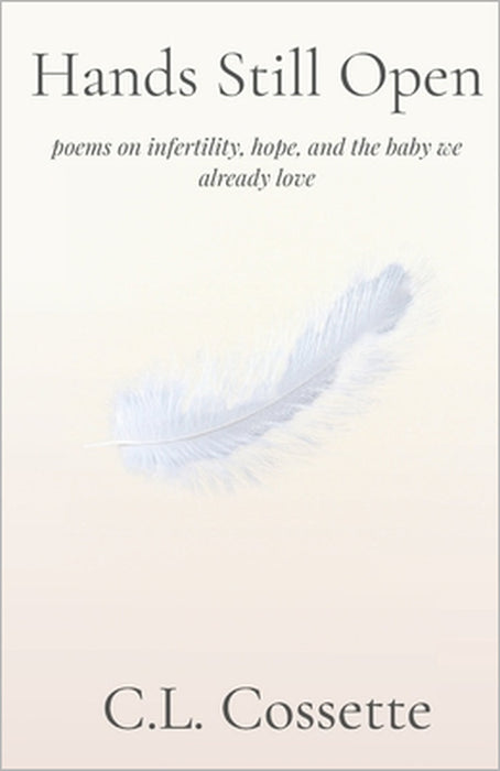 Hands Still Open: poems on infertility, hope, and the baby we already love by C. L. Cossette
