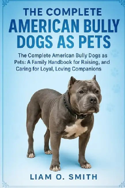 The Complete American Bully Dogs as Pets: The Complete American Bully Dogs as Pets: A Family Handbook for Raising, Socializing, and Caring for Loyal, by Liam O. Smith