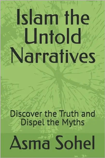 Islam the Untold Narratives: Discover the Truth and Dispel the Myths by Sohel, Asma