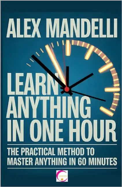Learn Anything in One Hour: The practical method to master any subject in just 60 minutes by Mandelli, Alex