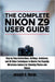 The Complete Nikon Z9 User Guide: Step by Step Instructions, Settings, Autofocus, and 4K Video Techniques to Master the Flagship Mirrorless Camera for by Joseph G. Horan