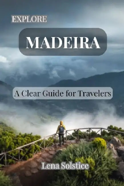 Explore Madeira: A Clear Guide for Travelers by Lena Solstice