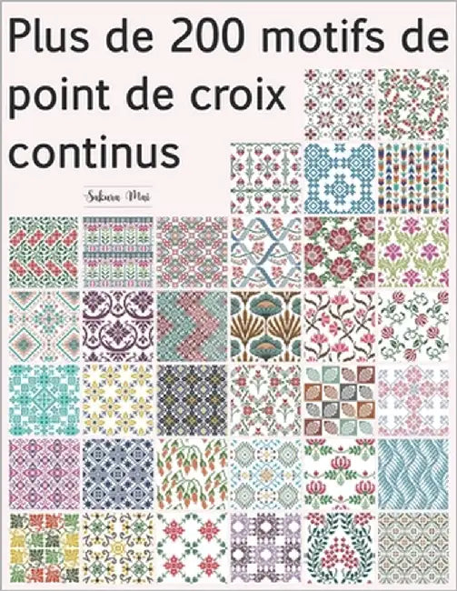 Plus de 200 motifs de point de croix continus: Une vaste collection de motifs répétitifs - traditionnels, géométriques, rétro, ethniques et floraux by Mai, Sakura
