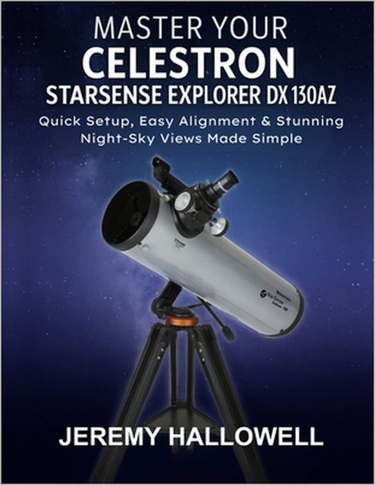Master Your Celestron StarSense Explorer DX 130AZ: Quick Setup, Easy Alignment & Stunning Night-Sky Views Made Simple by Jeremy Hallowell