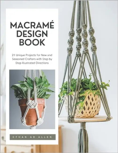 Macramé Design Book: 21 Unique Projects for New and Seasoned Crafters with Step by Step Illustrated Directions by Allen, Ethan Ab
