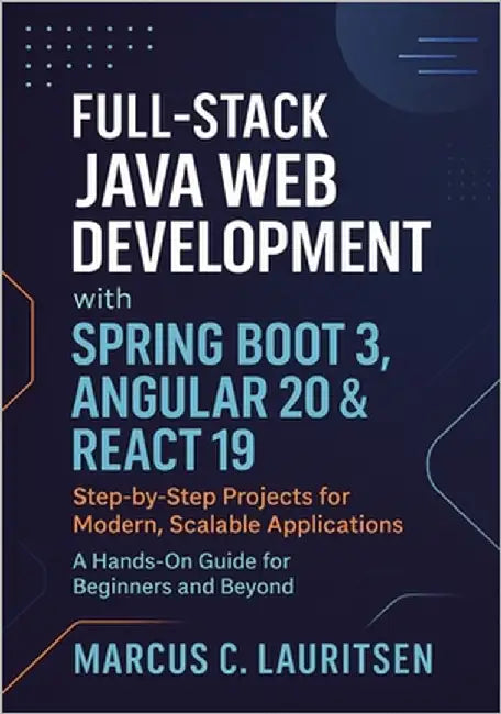 Full-Stack Java Web Development with Spring Boot 3, Angular 20 & React 19: Step-by-Step Projects for Modern, Scalable Applications - A Hands-On Guide by Lauritsen, Marcus C.