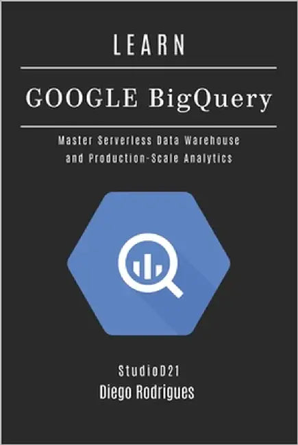 Learn Google Bigquery: Master Serverless Data Warehouse and Production-Scale Analytics by Smart Tech Content, Studiod21