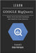 Learn Google Bigquery: Master Serverless Data Warehouse and Production-Scale Analytics by Smart Tech Content, Studiod21