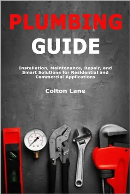 Plumbing Guide: Installation, Maintenance, Repair, and Smart Solutions for Residential and Commercial Applications by Lane, Colton