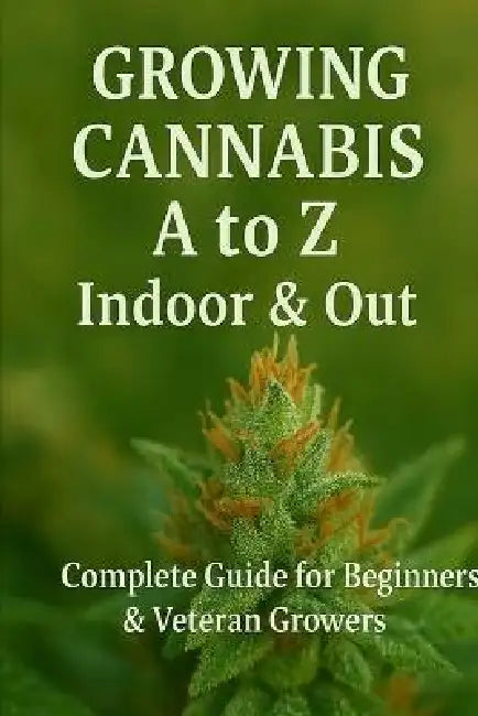 Growing Cannabis A to Z: Indoors & Out: A Complete Guide for Beginners & Veteran Growers by S. G. Potter