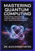 Mastering Quantum Computing: From Basic Principles to Real-World Applications and Quantum Programming by Hayes, Dr Alexander