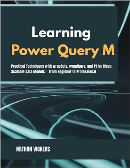 Learning Power Query M: Practical Techniques with wrapCols, wrapRows, and PI for Clean, Scalable Data Models - From Beginner to Professional by Vickers, Nathan Vickers
