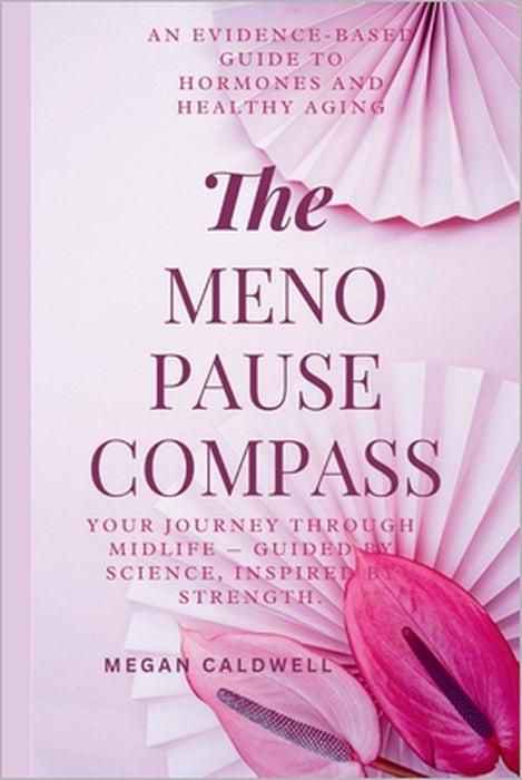 The Menopause Compass: An Evidence-Based Guide to Hormones and Healthy Aging by Megan Caldwell