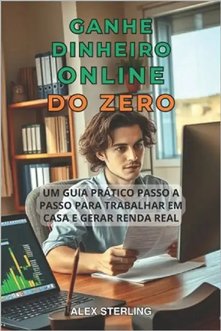 Ganhe Dinheiro Online Do Zero: Guia prático passo a passo. Métodos comprovados para trabalhar em casa e gerar renda Estratégias comprovadas para traba by Sterling, Alex