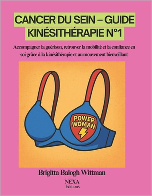Cancer du Sein - Guide Kinésithérapie N°1: Accompagner la guérison, retrouver la mobilité et la confiance en soi grâce à la kinésithérapie et au mouve by Balogh Wittman Brigitta