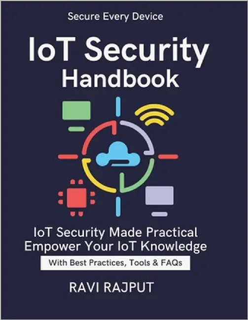 IoT Security Handbook: IoT Threats Explained IoT privacy and data protection compliance IoT vulnerability assessment and mitigation Future-ready IoT s by Rajput, Ravi