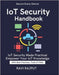 IoT Security Handbook: IoT Threats Explained IoT privacy and data protection compliance IoT vulnerability assessment and mitigation Future-ready IoT s by Rajput, Ravi