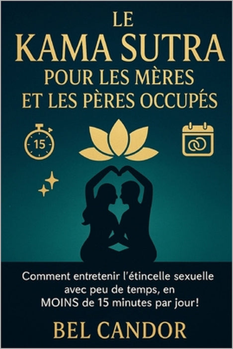 Le Kama Sutra Pour Les Mères Et Les Pères Occupés: Comment entretenir l'étincelle sexuelle avec peu de temps, en MOINS de 15 minutes par jour ! by Bel Candor, Bel Candor