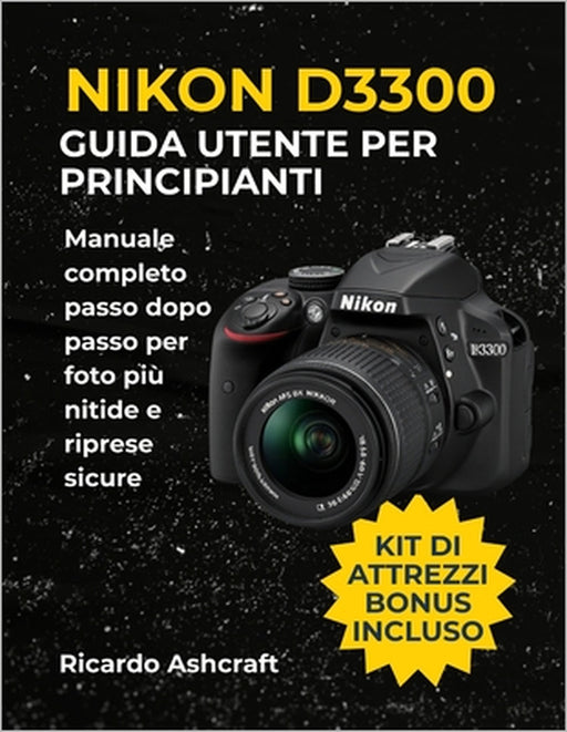 Nikon D3300 Guida Utente Per Principianti: Manuale completo passo dopo passo per foto più nitide e riprese sicure by Ricardo Ashcraft