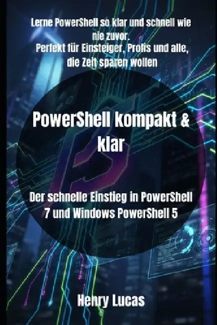 PowerShell kompakt & klar: Der schnelle Einstieg in PowerShell 7 und Windows PowerShell 5 by Henry Lucas