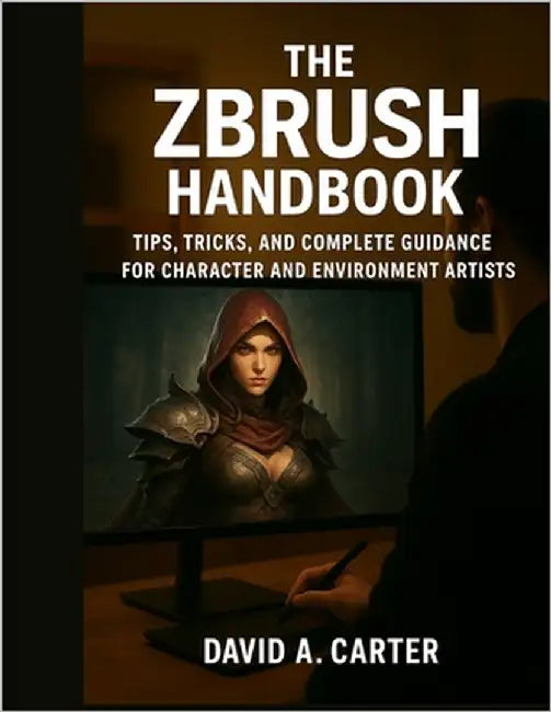 The ZBrush Handbook: Tips, Tricks, and Complete Guidance for Character and Environment Artists by Carter, David A.