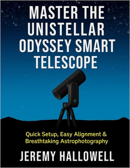 Master the Unistellar Odyssey Smart Telescope: Quick Setup, Easy Alignment & Breathtaking Astrophotography by Jeremy Hallowell