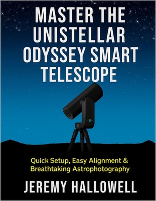 Master the Unistellar Odyssey Smart Telescope: Quick Setup, Easy Alignment & Breathtaking Astrophotography by Jeremy Hallowell