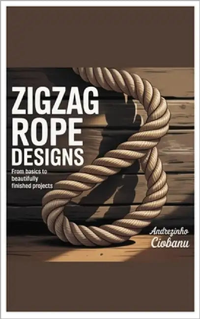 Zigzag Rope Designs: From Basics to Beautifully Finished Projects by Ciobanu, Andrezinho