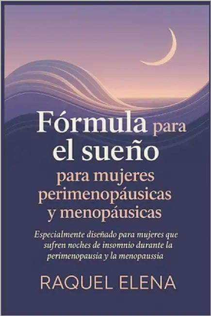 Fórmula para el sueño para mujeres perimenopáusicas y menopáusicas: Especialmente diseñado para mujeres que sufren noches de insomnio durante la perim by Elena, Raquel