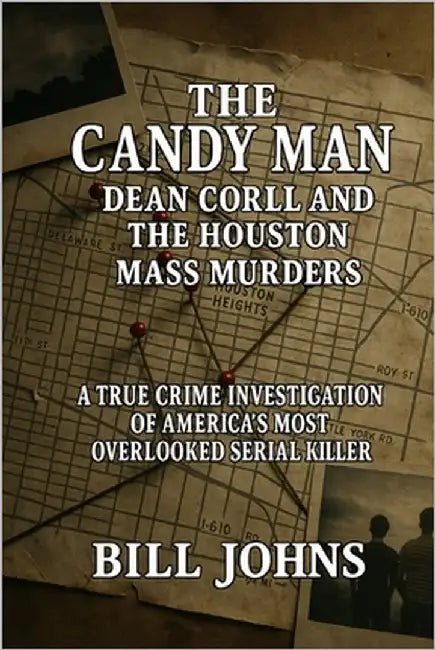 The Candy Man - Dean Corll and the Houston Mass Murders: A True Crime Investigation of America's Most Overlooked Serial Killer by Johns, Bill