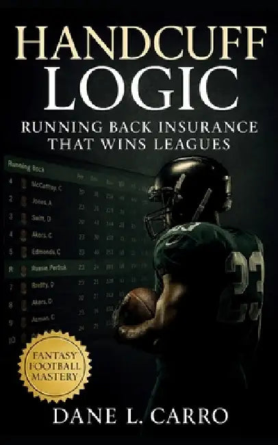 Handcuff Logic: Running Back Insurance That Wins Leagues: Fantasy football draft tactics, waiver wire timing, trade leverage, and roster management st by Dane L. Carro