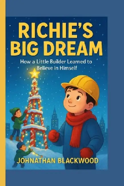 Richie's Big Dream: How a Little Builder Learned to Believe in Himself by Johnathan Blackwood