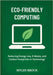 Eco-Friendly Computing: Reducing Energy Use, E-Waste, and Carbon Footprints in Technology by Brock, Myles