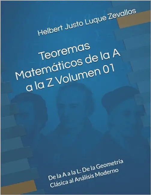 Teoremas Matemáticos de la A a la Z Volumen 01: De la A a la L: De la Geometría Clásica al Análisis Moderno by Luque Zevallos, Helbert Justo