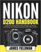 Nikon D200 Handbook: A Beginner Friendly Guide to Setup, Settings, and Shooting Techniques with Troubleshooting Help for Real-World Success by James Fieldman