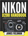 Nikon D200 Handbook: A Beginner Friendly Guide to Setup, Settings, and Shooting Techniques with Troubleshooting Help for Real-World Success by Fieldman, James