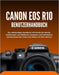 Canon EOS R10 Benutzerhandbuch: Ein vollständiges Handbuch mit Schritt-für-Schritt-Anleitungen zum Bedienen, Anpassen und Aufnehmen atemberaubender Fo by Wilbur I. Morrison