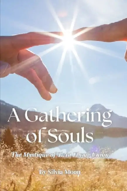 A Gathering of Souls: The Mystique of Twin Flame Union by Silvia Moon