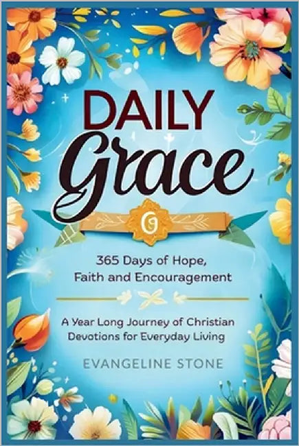 Daily Grace: 365 Days of Hope, Faith and Encouragement: A Year-Long Journey of Christian Devotions for Everyday Living by Stone, Evangeline