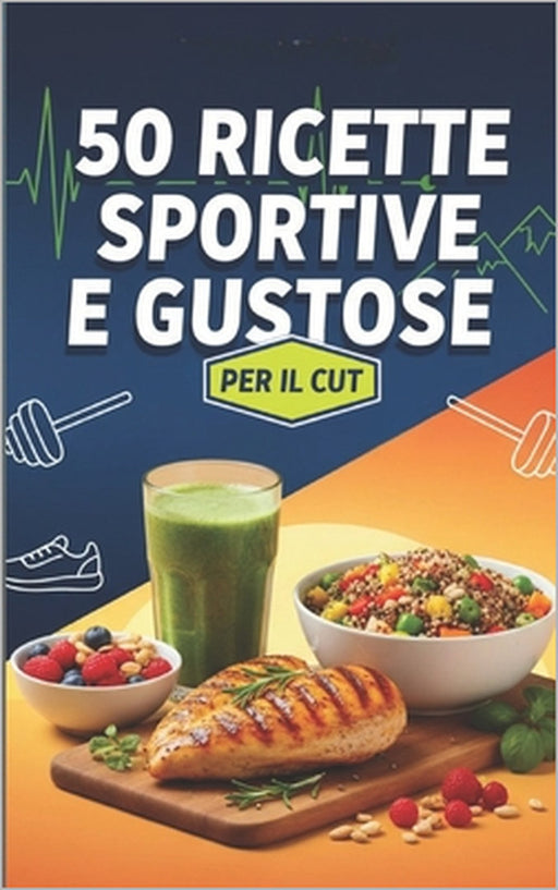 50 Ricette Sportive e Gustose per il Cut: Trasforma il tuo corpo con gusto! by Samuele Sergio Iasci