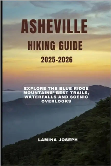 Asheville Hiking Guide 2025-2026: Explore the Blue Ridge Mountains' Best Trails, Waterfalls and Scenic Overlooks by Joseph, Lamina