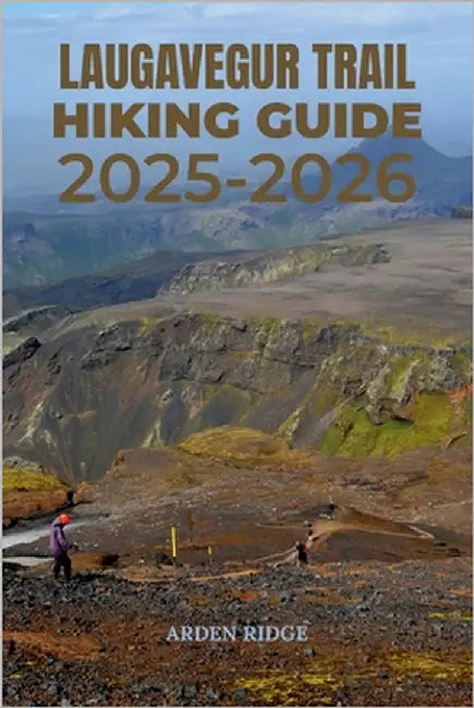 Laugavegur Trail Hiking Guide 2025-2026: The Ultimate Trekking Adventure Through Iceland's Highlands by Ridge, Arden