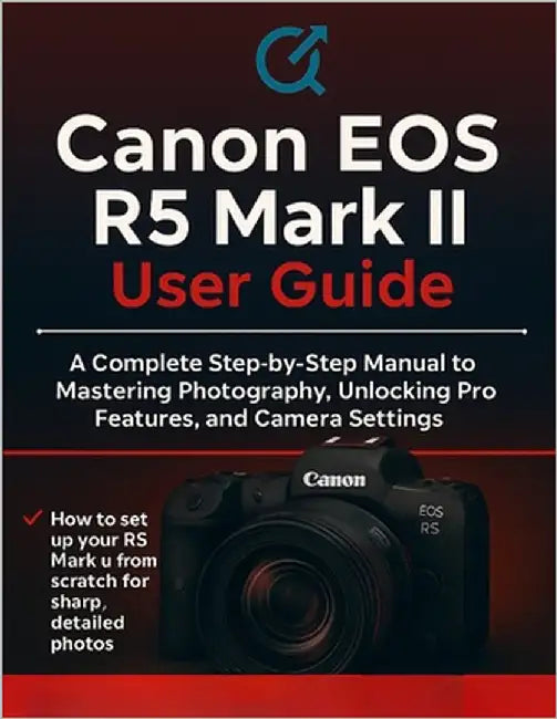 Canon EOS R5 Mark II User Guide: The Complete Step-by-Step Manual to Mastering Photography, Unlocking Pro Features, and Camera Settings by Parker, Quinn L.